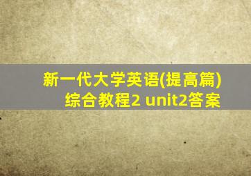 新一代大学英语(提高篇)综合教程2 unit2答案